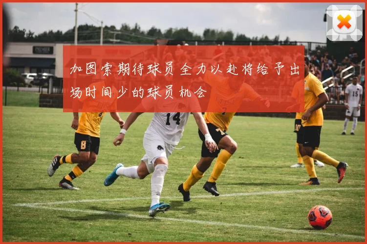 加图索期待球员全力以赴将给予出场时间少的球员机会