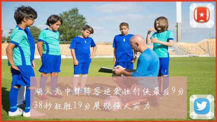 湖人无中锋阵容逆袭独行侠最后9分38秒狂胜19分展现强大实力