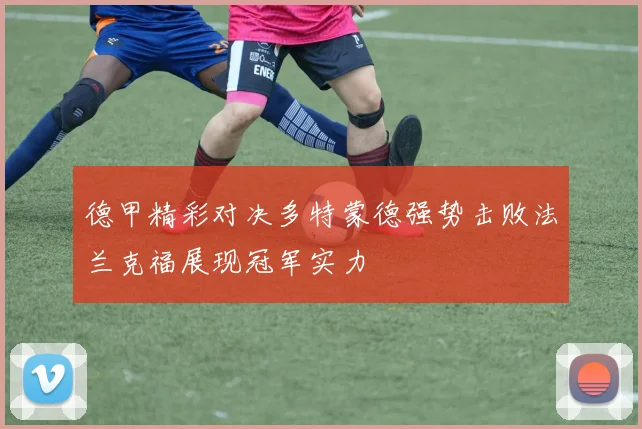 德甲精彩对决多特蒙德强势击败法兰克福展现冠军实力