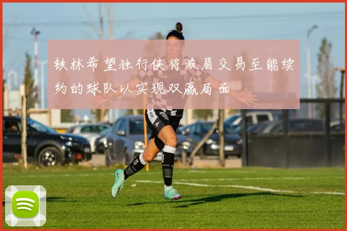 铁林希望独行侠将浓眉交易至能续约的球队以实现双赢局面
