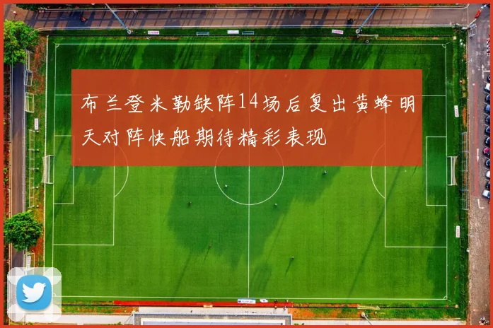 布兰登米勒缺阵14场后复出黄蜂明天对阵快船期待精彩表现