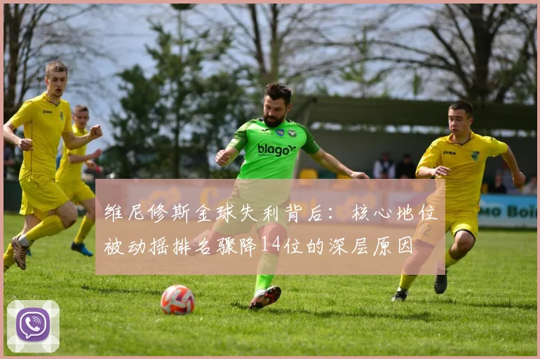 维尼修斯金球失利背后：核心地位被动摇排名骤降14位的深层原因