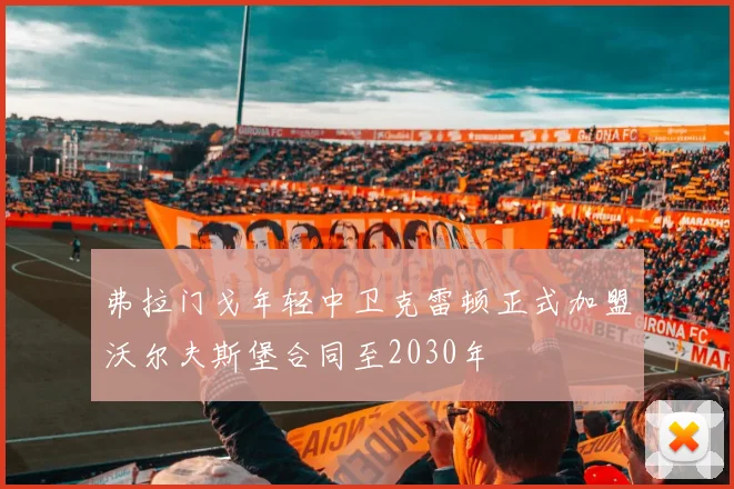 弗拉门戈年轻中卫克雷顿正式加盟沃尔夫斯堡合同至2030年