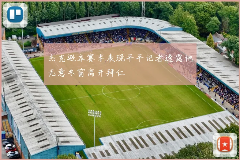杰克逊本赛季表现平平记者透露他无意冬窗离开拜仁