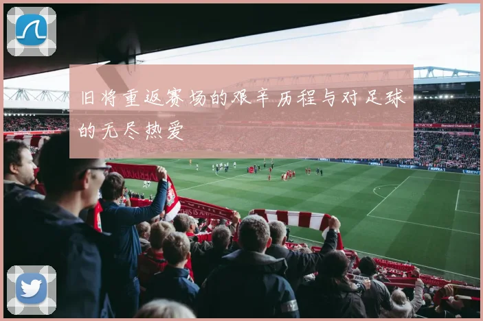 旧将重返赛场的艰辛历程与对足球的无尽热爱
